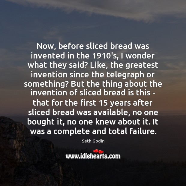 Now, before sliced bread was invented in the 1910’s, I wonder what Seth Godin Picture Quote