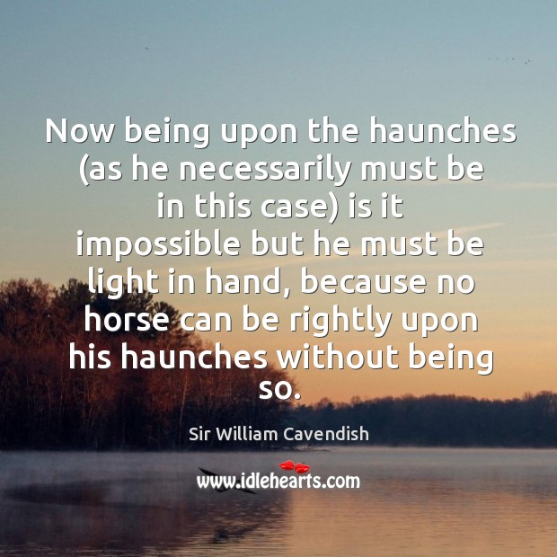 Now being upon the haunches (as he necessarily must be in this case) is it impossible Sir William Cavendish Picture Quote