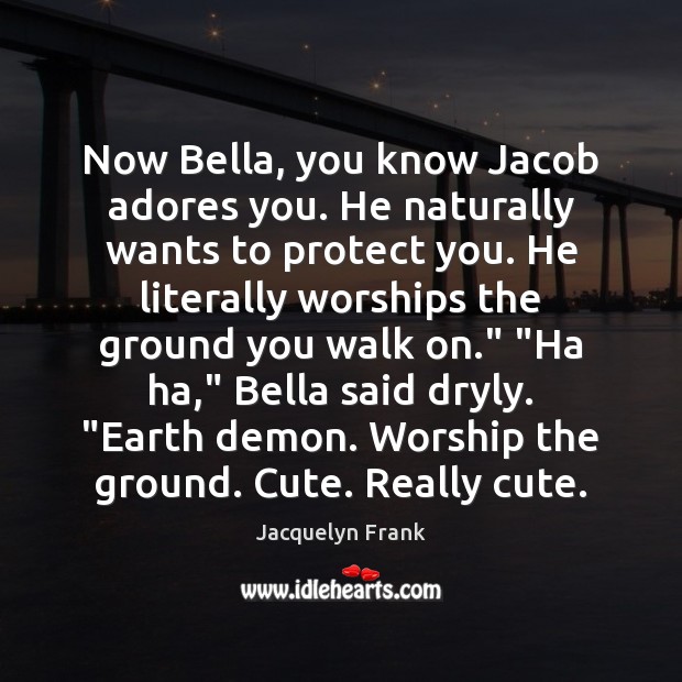 Now Bella, you know Jacob adores you. He naturally wants to protect Jacquelyn Frank Picture Quote