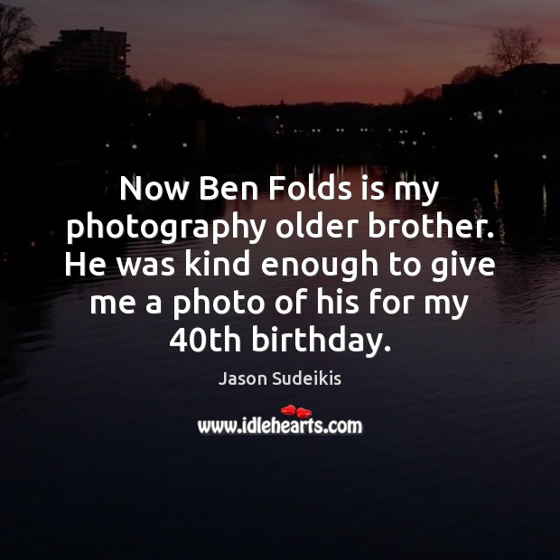 Now Ben Folds is my photography older brother. He was kind enough Jason Sudeikis Picture Quote