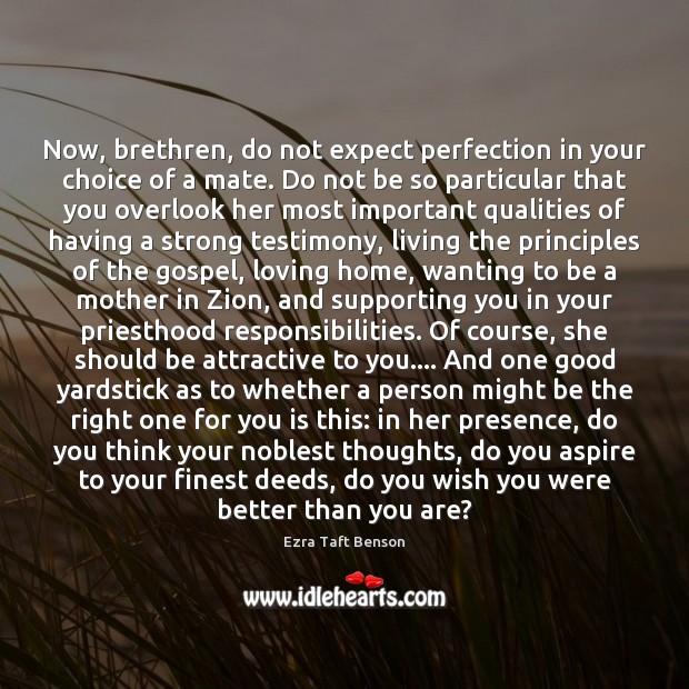 Now, brethren, do not expect perfection in your choice of a mate. Ezra Taft Benson Picture Quote