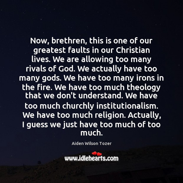 Now, brethren, this is one of our greatest faults in our Christian Aiden Wilson Tozer Picture Quote