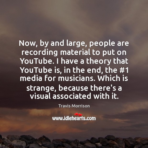 Now, by and large, people are recording material to put on YouTube. Travis Morrison Picture Quote
