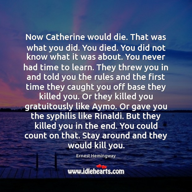 Now Catherine would die. That was what you did. You died. You Ernest Hemingway Picture Quote