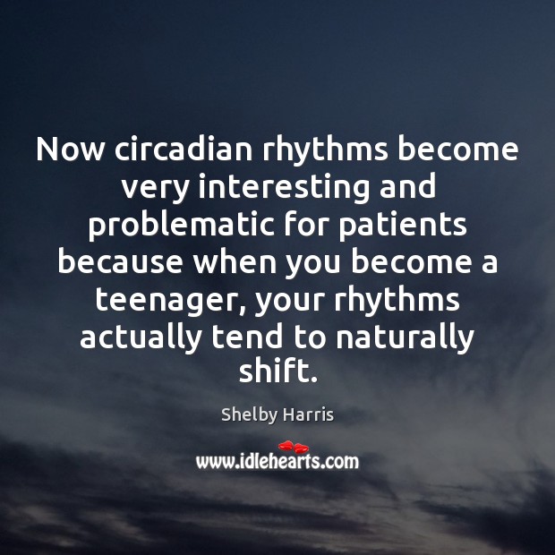 Now circadian rhythms become very interesting and problematic for patients because when Shelby Harris Picture Quote