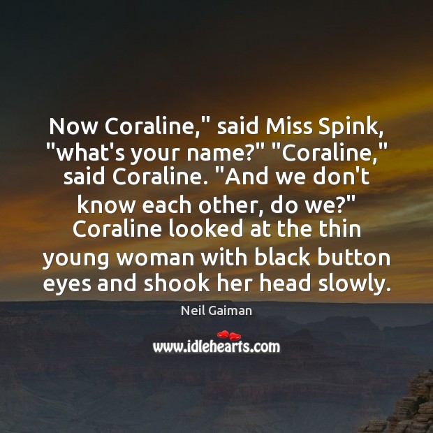 Now Coraline,” said Miss Spink, “what’s your name?” “Coraline,” said Coraline. “And Neil Gaiman Picture Quote