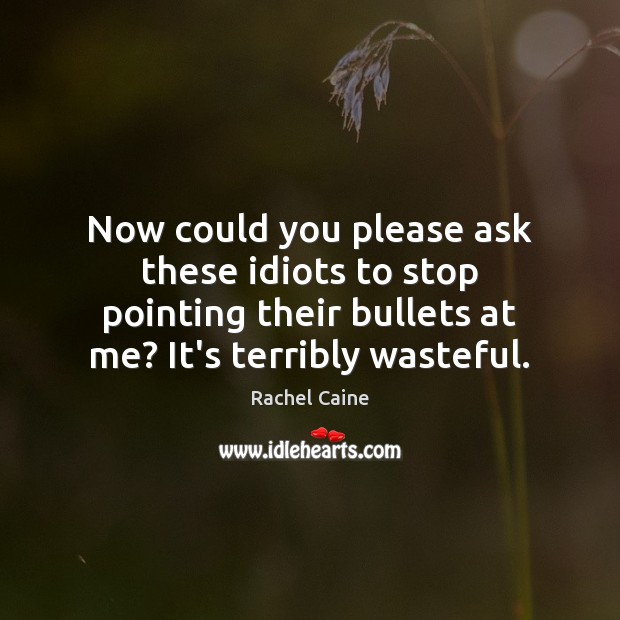 Now could you please ask these idiots to stop pointing their bullets Rachel Caine Picture Quote