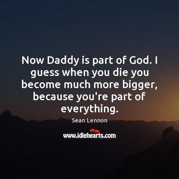 Now Daddy is part of God. I guess when you die you Sean Lennon Picture Quote