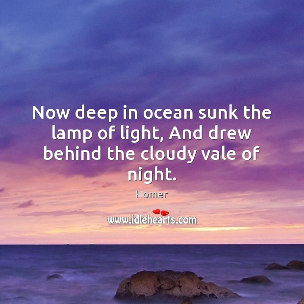 Now deep in ocean sunk the lamp of light, And drew behind the cloudy vale of night. Homer Picture Quote
