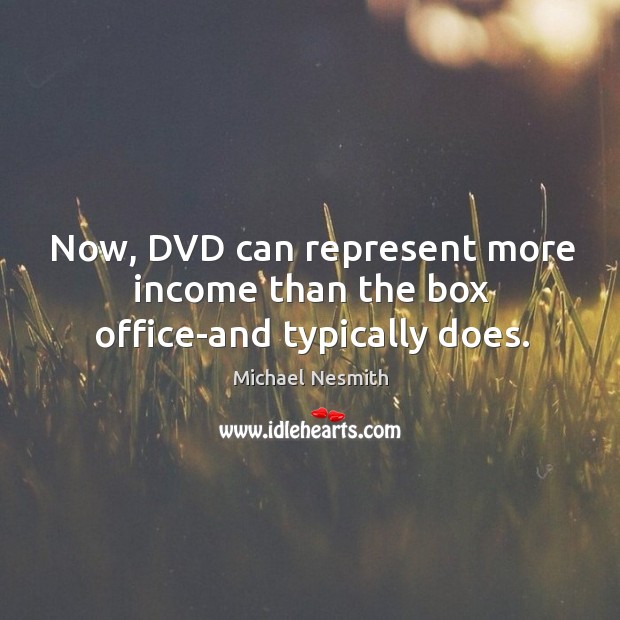 Now, dvd can represent more income than the box office-and typically does. Michael Nesmith Picture Quote