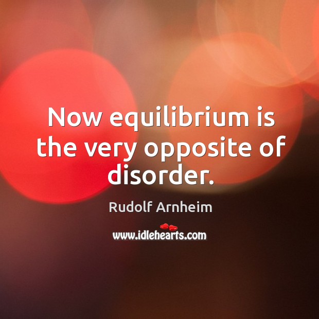Now equilibrium is the very opposite of disorder. Rudolf Arnheim Picture Quote