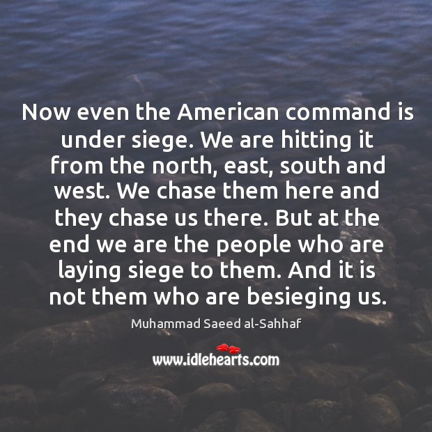 Now even the american command is under siege. We are hitting it from the north, east Muhammad Saeed al-Sahhaf Picture Quote