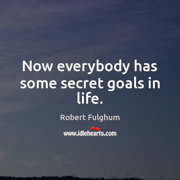 Now everybody has some secret goals in life. Robert Fulghum Picture Quote