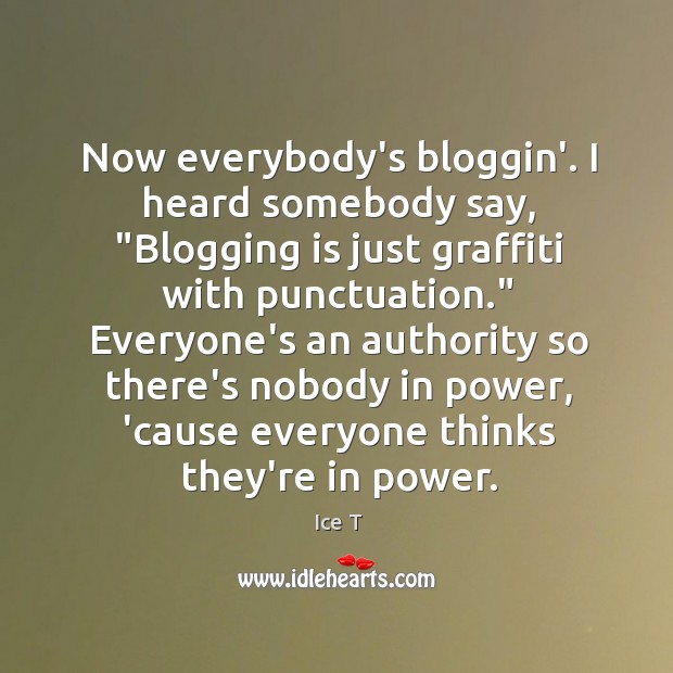 Now everybody’s bloggin’. I heard somebody say, “Blogging is just graffiti with Ice T Picture Quote