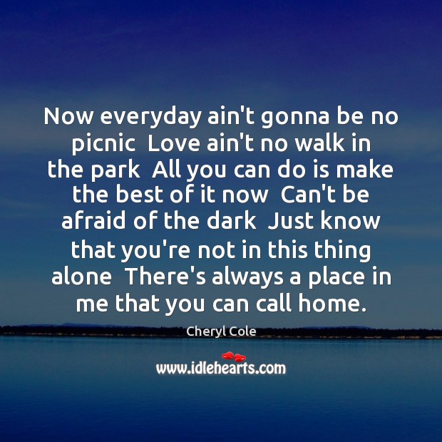 Now everyday ain’t gonna be no picnic  Love ain’t no walk in Cheryl Cole Picture Quote