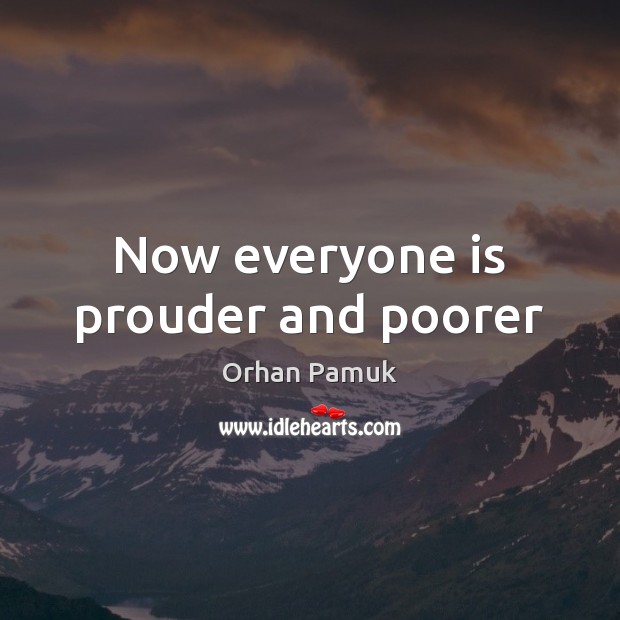 Now everyone is prouder and poorer Orhan Pamuk Picture Quote