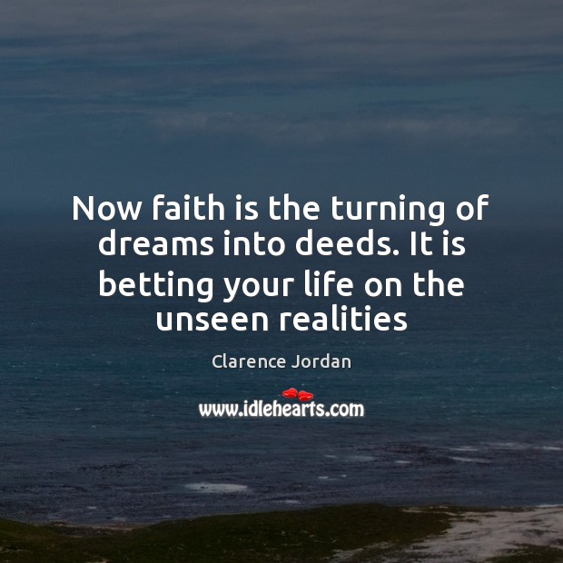 Now faith is the turning of dreams into deeds. It is betting Clarence Jordan Picture Quote