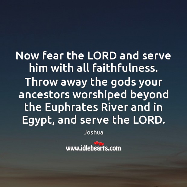 Now fear the LORD and serve him with all faithfulness. Throw away Joshua Picture Quote