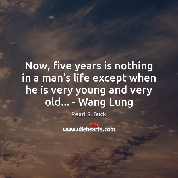 Now, five years is nothing in a man’s life except when he Pearl S. Buck Picture Quote