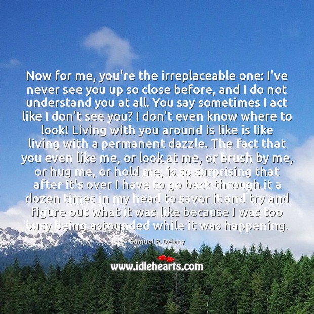 Now for me, you’re the irreplaceable one: I’ve never see you up Samuel R. Delany Picture Quote