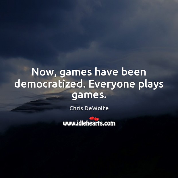 Now, games have been democratized. Everyone plays games. Image