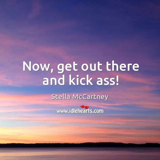 Now, get out there and kick ass! Stella McCartney Picture Quote