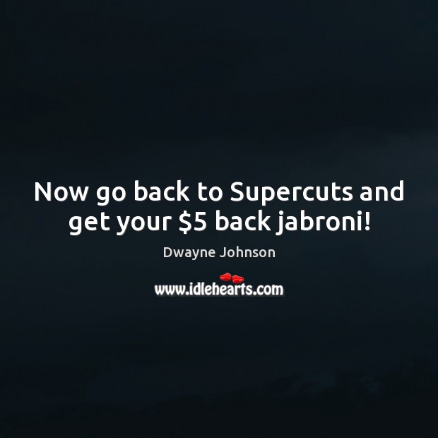 Now go back to Supercuts and get your $5 back jabroni! Dwayne Johnson Picture Quote