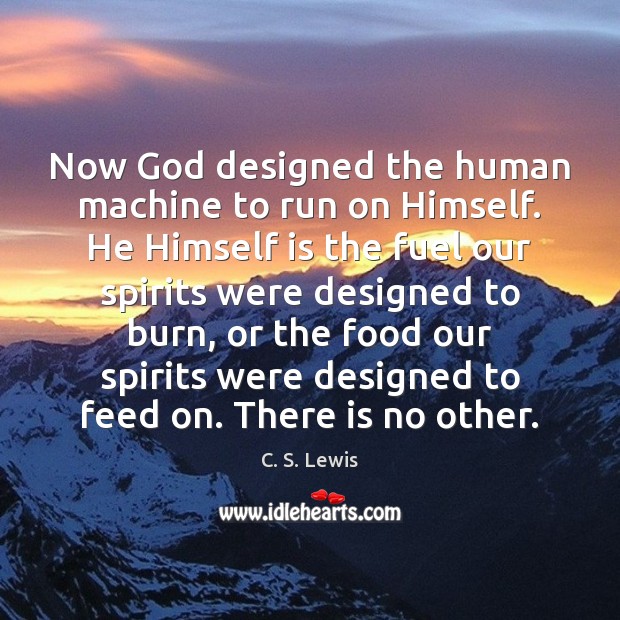 Now God designed the human machine to run on Himself. He Himself Image