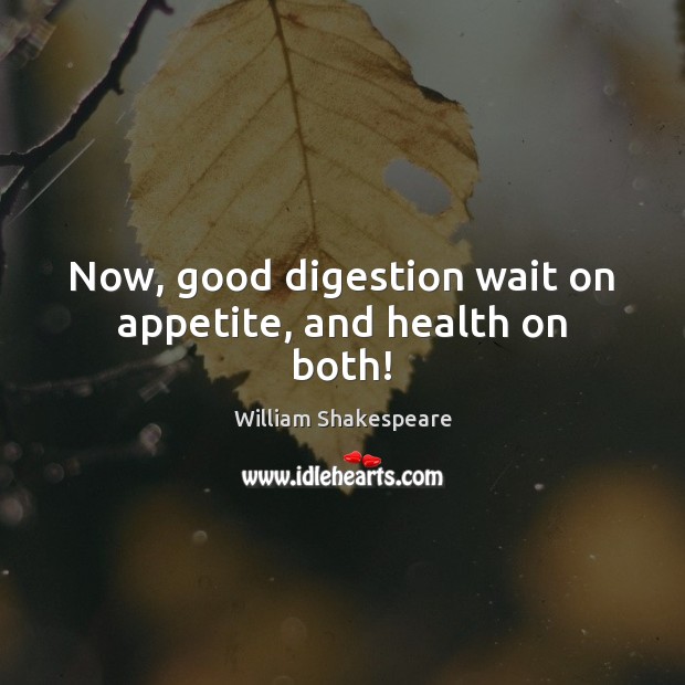 Now, good digestion wait on appetite, and health on both! Image