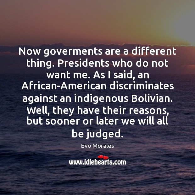 Now goverments are a different thing. Presidents who do not want me. Evo Morales Picture Quote