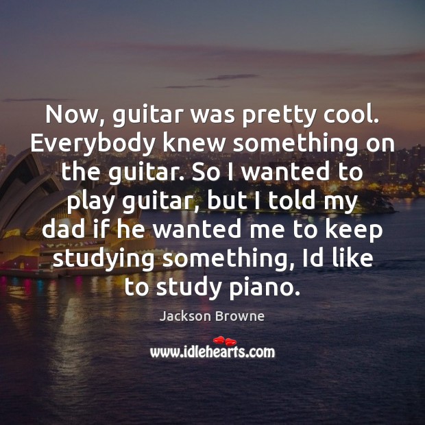 Now, guitar was pretty cool. Everybody knew something on the guitar. So Jackson Browne Picture Quote