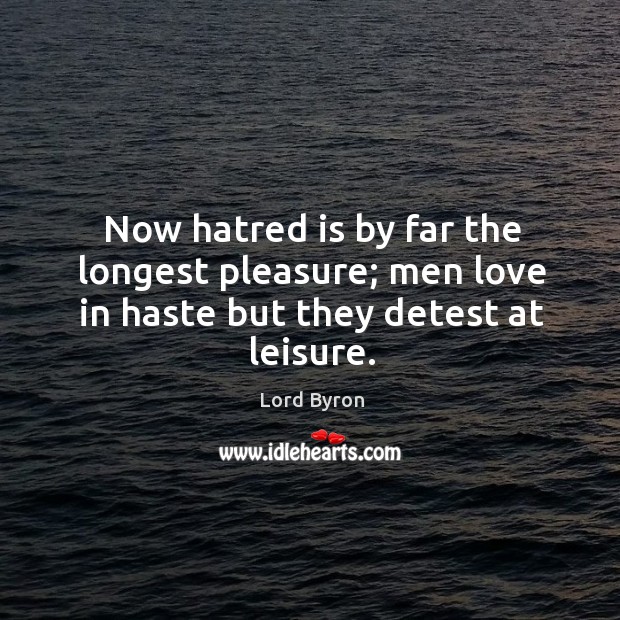 Now hatred is by far the longest pleasure; men love in haste but they detest at leisure. Lord Byron Picture Quote