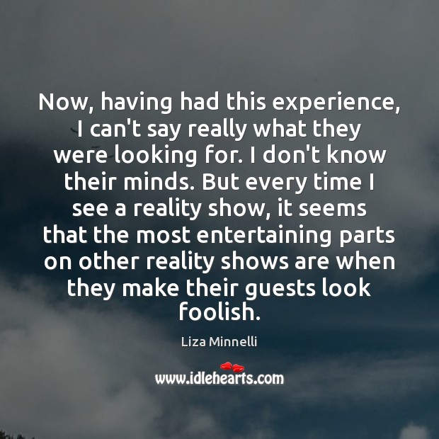 Now, having had this experience, I can’t say really what they were Liza Minnelli Picture Quote