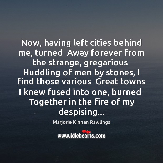 Now, having left cities behind me, turned  Away forever from the strange, Marjorie Kinnan Rawlings Picture Quote