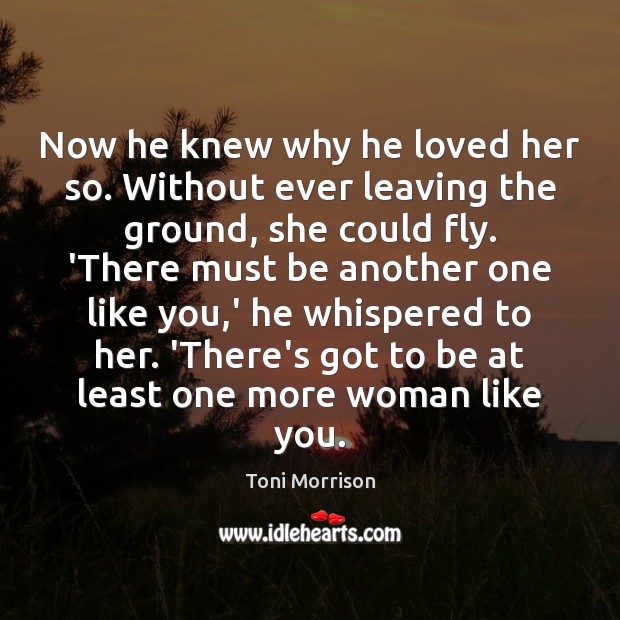 Now he knew why he loved her so. Without ever leaving the Toni Morrison Picture Quote
