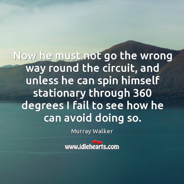 Now he must not go the wrong way round the circuit, and unless he can spin himself Murray Walker Picture Quote
