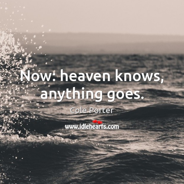 Now: heaven knows, anything goes. Cole Porter Picture Quote