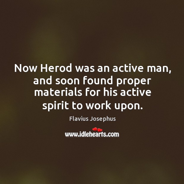 Now herod was an active man, and soon found proper materials for his active spirit to work upon. Flavius Josephus Picture Quote