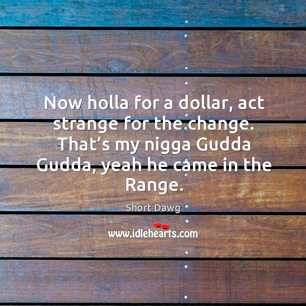 Now holla for a dollar, act strange for the change. That’s my nigga gudda gudda, yeah he came in the range. Image
