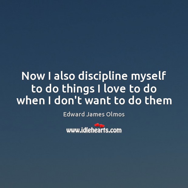 Now I also discipline myself to do things I love to do when I don’t want to do them Image