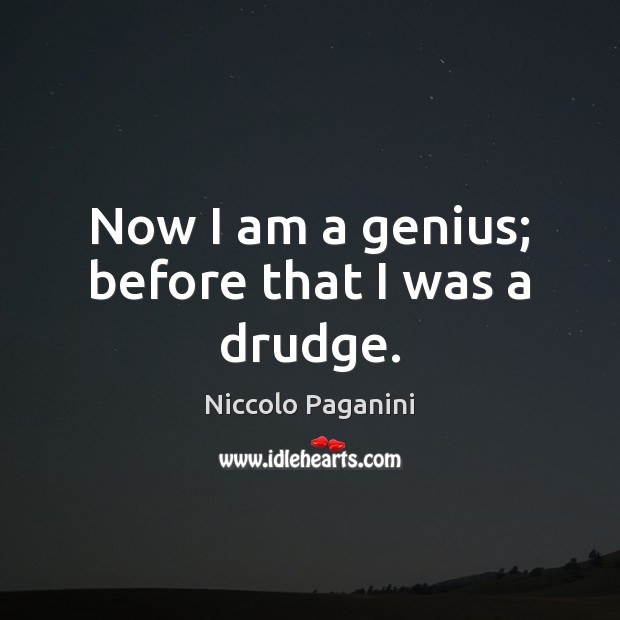 Now I am a genius; before that I was a drudge. Niccolo Paganini Picture Quote