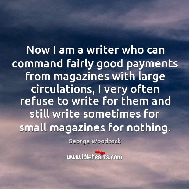 Now I am a writer who can command fairly good payments from magazines with large circulations George Woodcock Picture Quote