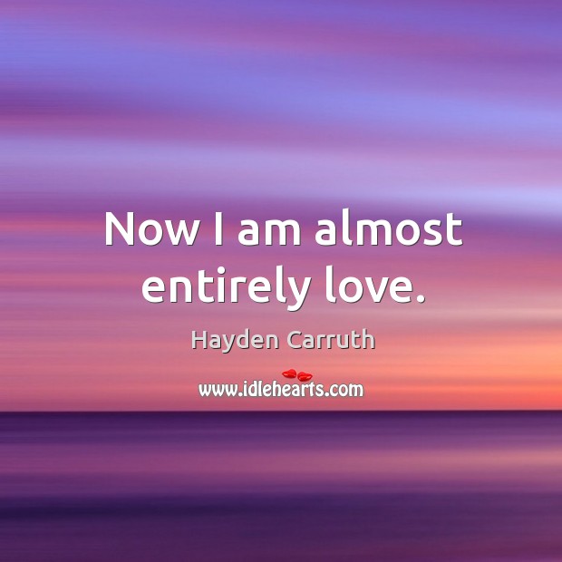 Now I am almost entirely love. Hayden Carruth Picture Quote