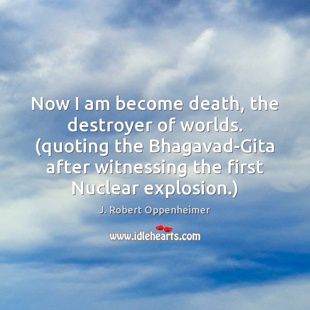 Now I am become death, the destroyer of worlds. (quoting the Bhagavad-Gita Image
