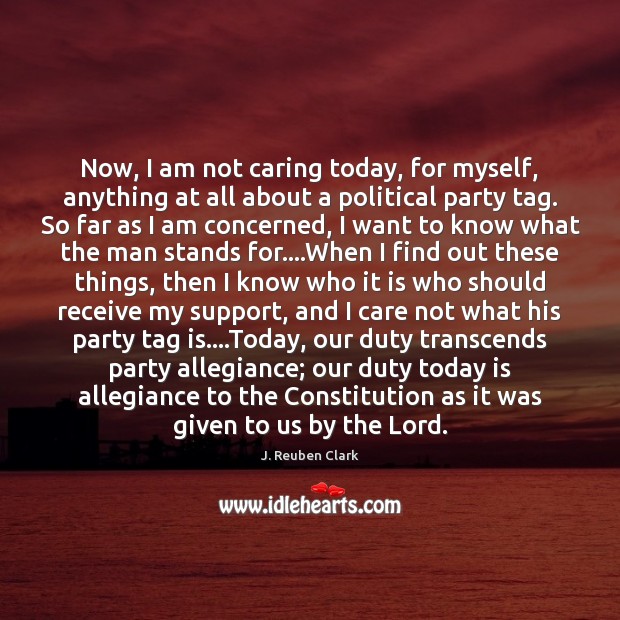 Now, I am not caring today, for myself, anything at all about J. Reuben Clark Picture Quote
