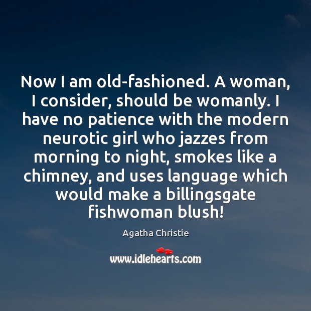 Now I am old-fashioned. A woman, I consider, should be womanly. I Agatha Christie Picture Quote