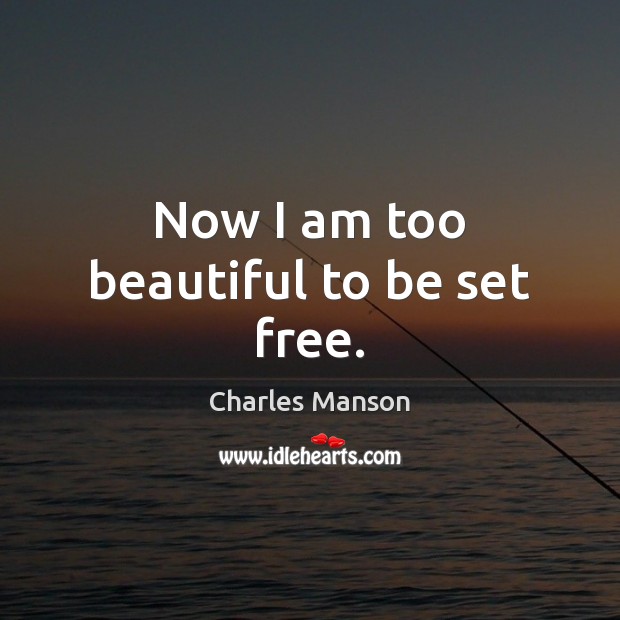 Now I am too beautiful to be set free. Charles Manson Picture Quote