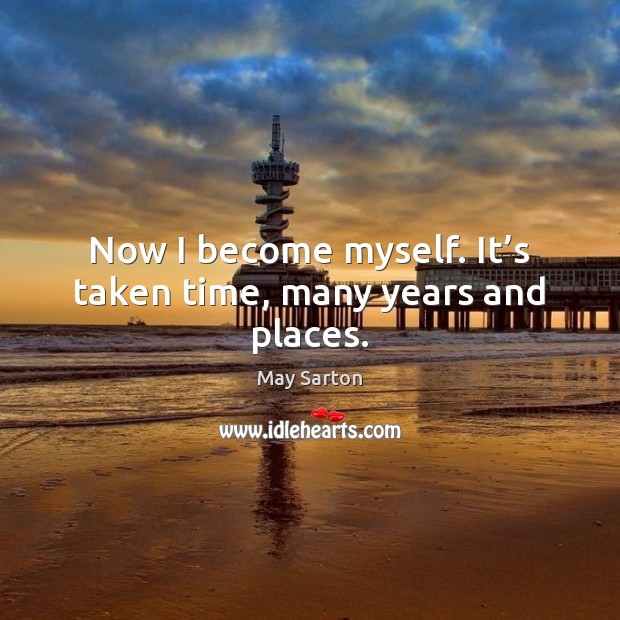 Now I become myself. It’s taken time, many years and places. May Sarton Picture Quote
