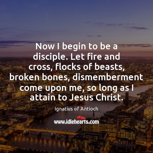 Now I begin to be a disciple. Let fire and cross, flocks Ignatius of Antioch Picture Quote