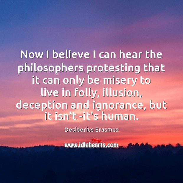 Now I believe I can hear the philosophers protesting that it can Desiderius Erasmus Picture Quote